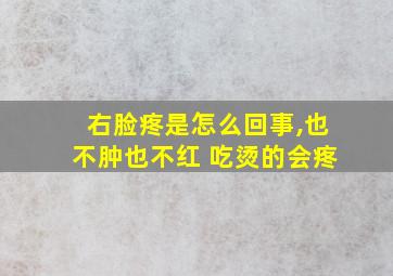 右脸疼是怎么回事,也不肿也不红 吃烫的会疼